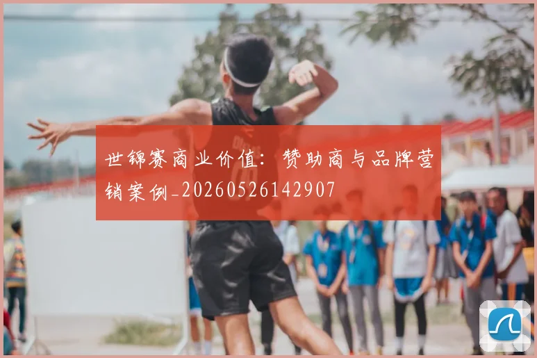 世锦赛商业价值:赞助商与品牌营销案例_20260526142907