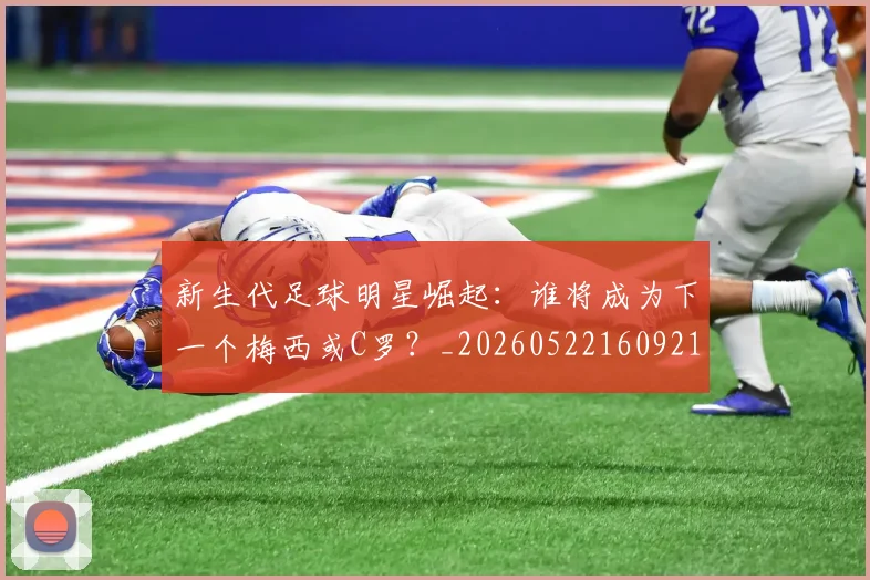新生代足球明星崛起:谁将成为下一个梅西或C罗?_20260522160921
