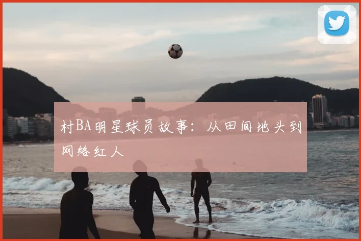 村BA明星球员故事:从田间地头到网络红人