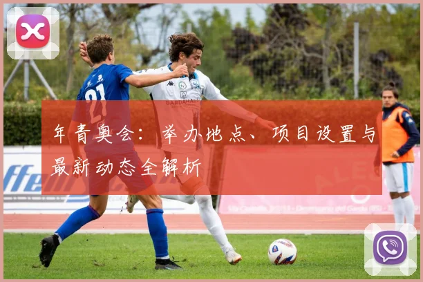 年青奥会:举办地点、项目设置与最新动态全解析