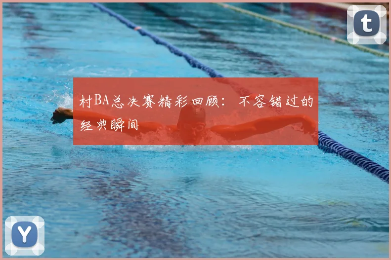 村BA总决赛精彩回顾：不容错过的经典瞬间