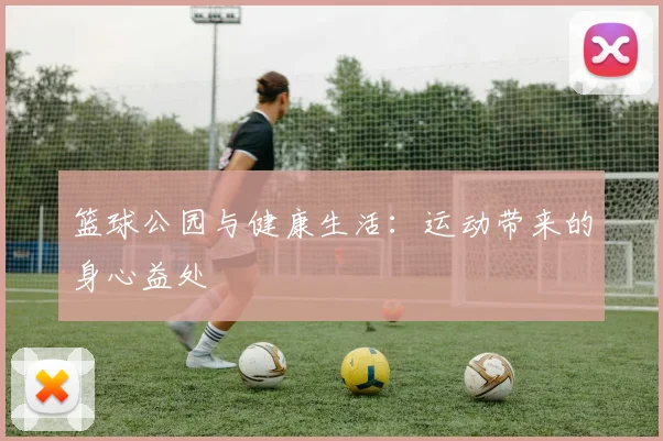 篮球公园与健康生活:运动带来的身心益处