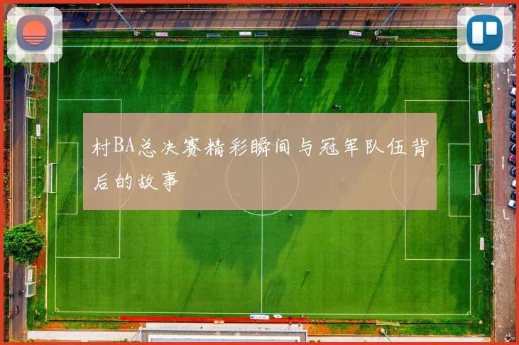 村BA总决赛精彩瞬间与冠军队伍背后的故事
