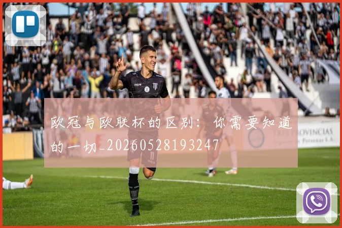 欧冠与欧联杯的区别:你需要知道的一切_20260528193247
